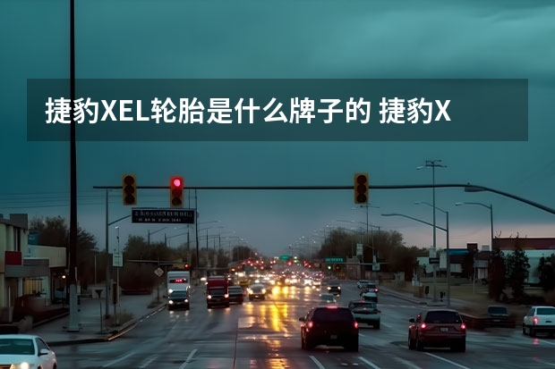 捷豹XEL轮胎是什么牌子的 捷豹XEL自动挡挡位图解，捷豹XEL换挡操作技巧