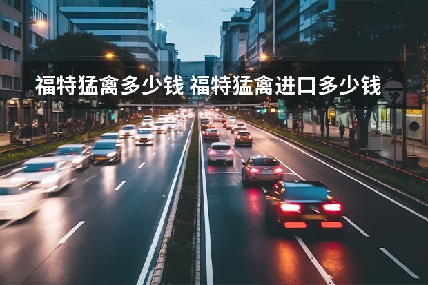 福特猛禽多少钱 福特猛禽进口多少钱
