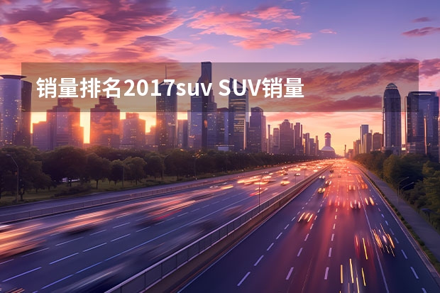 销量排名2017suv SUV销量排行榜前十名