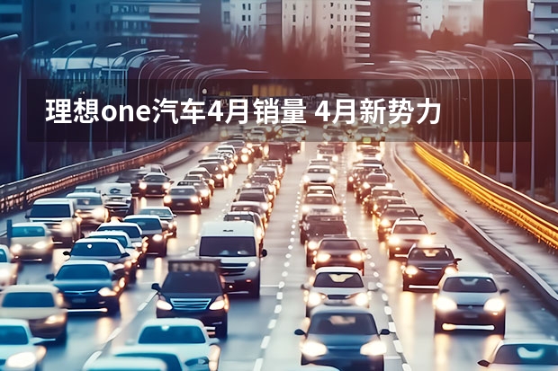 理想one汽车4月销量 4月新势力排名巨变，仅3家交付量过万，小鹏、蔚来竟垫底？