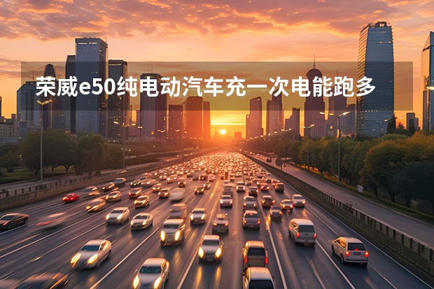 荣威e50纯电动汽车充一次电能跑多久