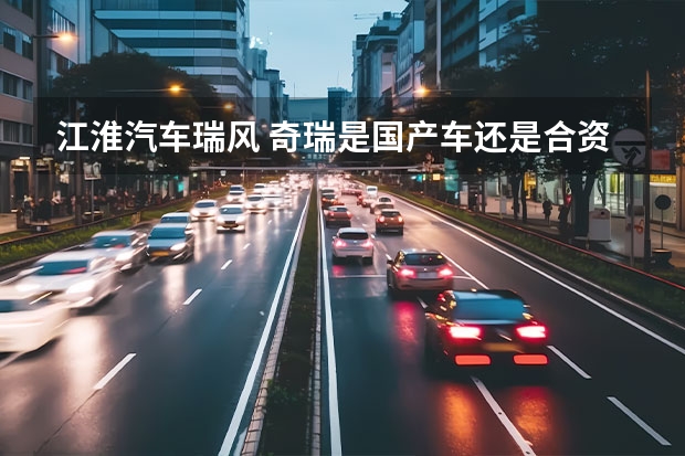 江淮汽车瑞风 奇瑞是国产车还是合资车