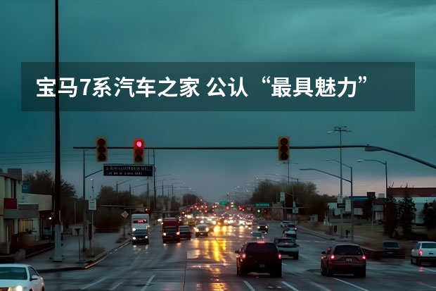 宝马7系汽车之家 公认“最具魅力”的十大豪华车：宝马7系前三，奥迪A8、卡宴上榜