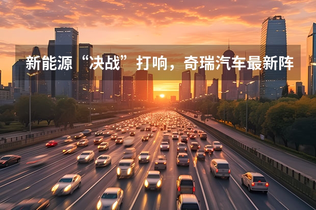 新能源“决战”打响，奇瑞汽车最新阵容背后有何战略思考？ 「人汽」All in新能源，“十分天下有奇瑞”？