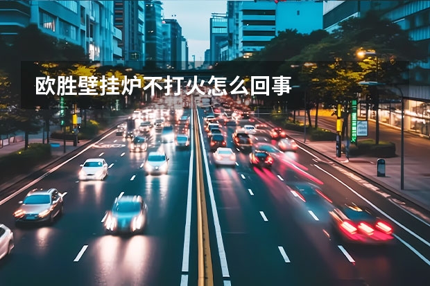 欧胜壁挂炉不打火怎么回事