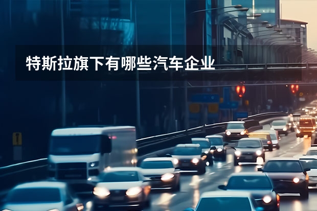 特斯拉旗下有哪些汽车企业