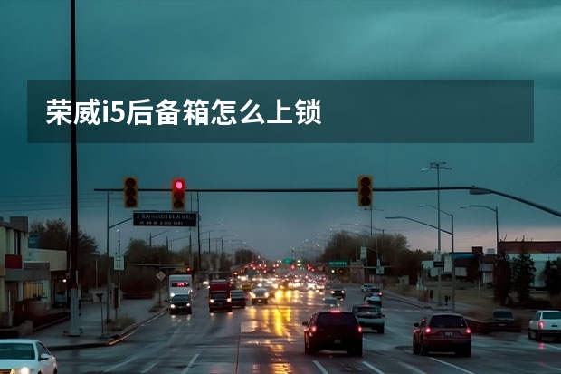 荣威i5后备箱怎么上锁