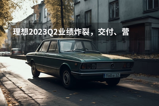 理想2023Q2业绩炸裂，交付、营收同比增长均超200％（理想汽车成立八周年内部信：目标中国市场豪华品牌销量第一）
