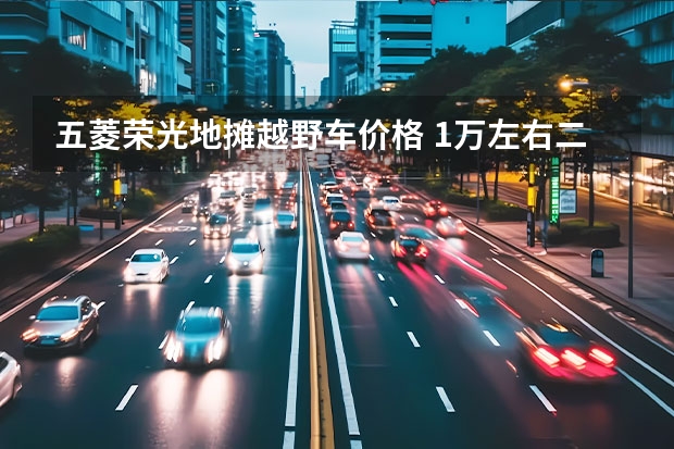 五菱荣光地摊越野车价格 1万左右二手五菱荣光小卡：性价比与购买指南