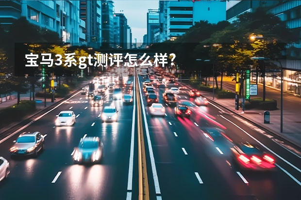 宝马3系gt测评怎么样?