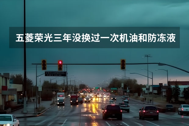 五菱荣光三年没换过一次机油和防冻液，现在换需要多少钱？13000多公里