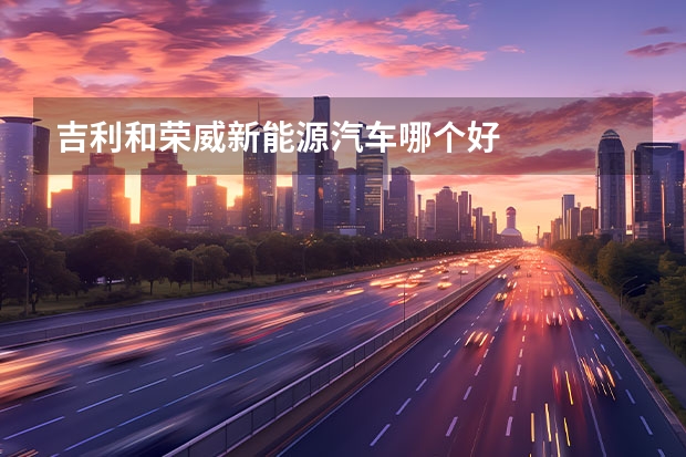 吉利和荣威新能源汽车哪个好