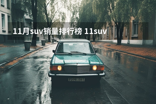11月suv销量排行榜 11suv汽车销售排行榜(十一月汽车销量排行榜suv)