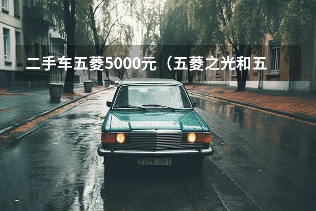 二手车五菱5000元（五菱之光和五菱荣光区别）