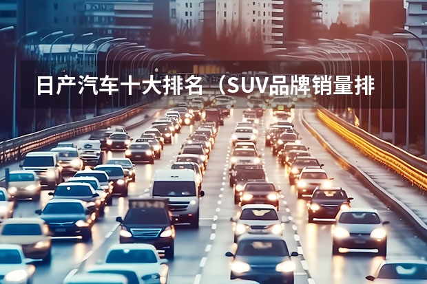 日产汽车十大排名（SUV品牌销量排名前十名推荐）