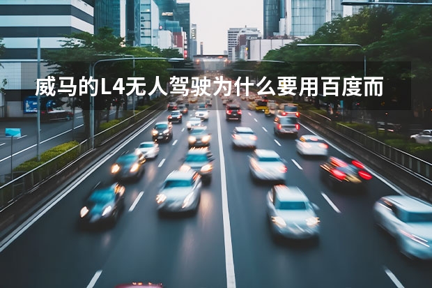 威马的L4无人驾驶为什么要用百度而不用阿里腾讯？原因在这！