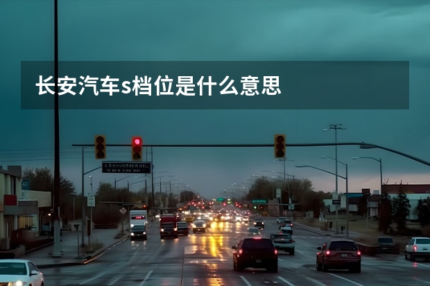 长安汽车s档位是什么意思