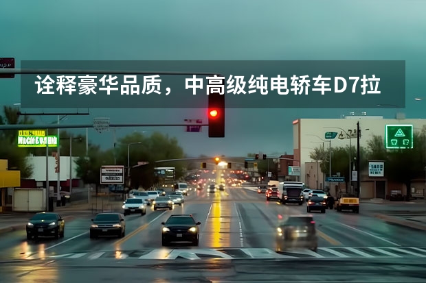 诠释豪华品质，中高级纯电轿车D7拉开荣威新能源转型序幕（荣威插电混动有哪几款）