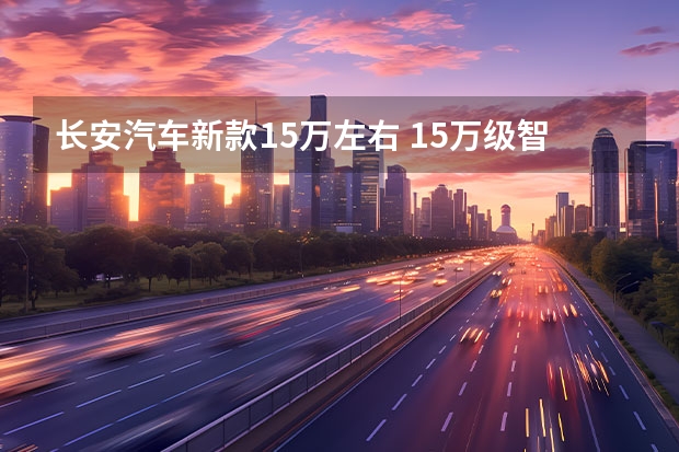 长安汽车新款15万左右 15万级智能SUV！长安欧尚Z6智电iDD对比零跑C11