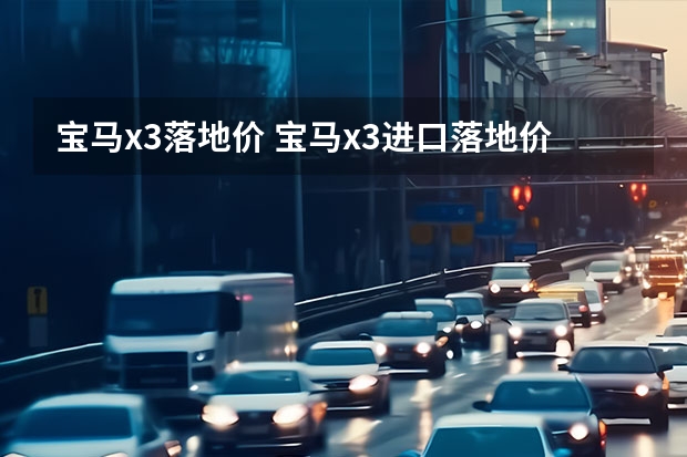 宝马x3落地价 宝马x3进口落地价格多少钱?