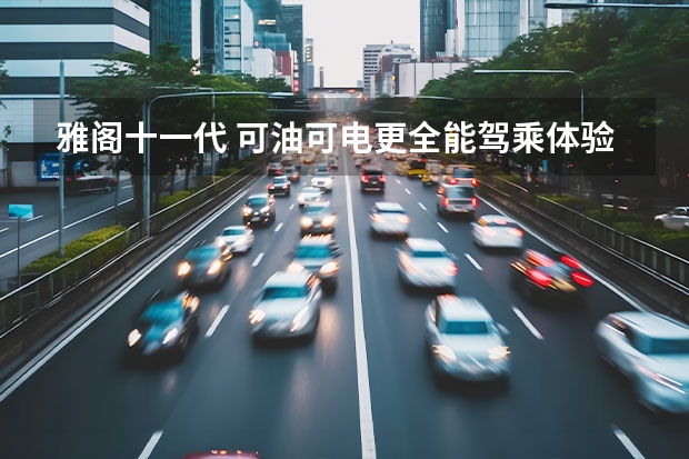 雅阁十一代 可油可电更全能驾乘体验，全新广汽本田雅阁e:PHEV试驾