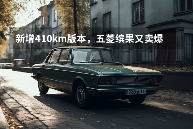 新增410km版本，五菱缤果又卖爆，11月销34573辆（五菱告别MINI EV模式，新五菱缤果已经要卖8.88万）