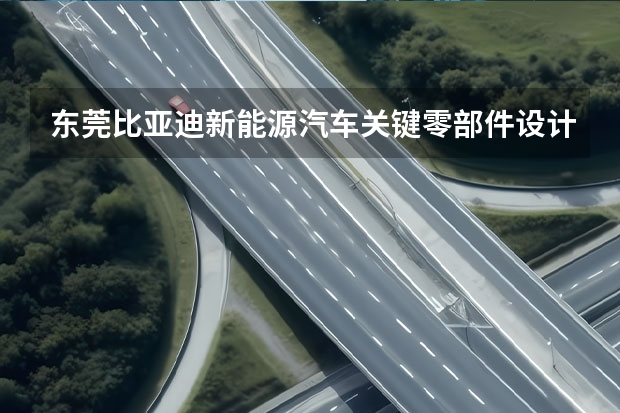 东莞比亚迪新能源汽车关键零部件设计单位哪一家（求特斯拉一级供应商列表）