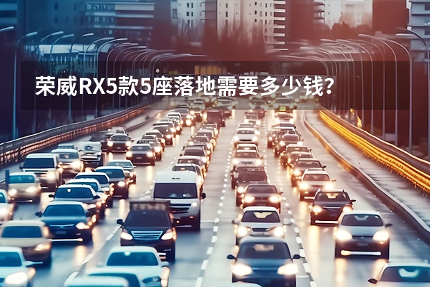 荣威RX5款5座落地需要多少钱？