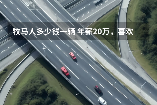 牧马人多少钱一辆 年薪20万，喜欢越野车，为什么他依旧觉得养不起Jeep牧马人？