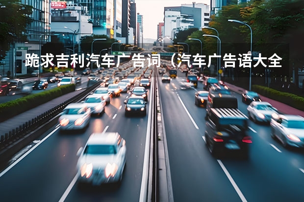 跪求吉利汽车广告词（汽车广告语大全）