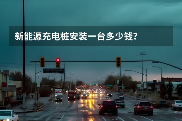 新能源充电桩安装一台多少钱？
