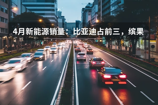 4月新能源销量：比亚迪占前三，缤果首战告捷，理想L7破万（4月新势力：埃安再破4万 理想同比翻6倍）