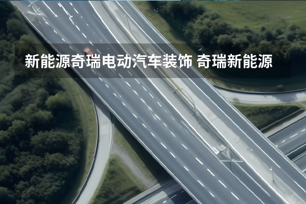 新能源奇瑞电动汽车装饰 奇瑞新能源，汽车市场侦察兵“蚂蚁”的倔强