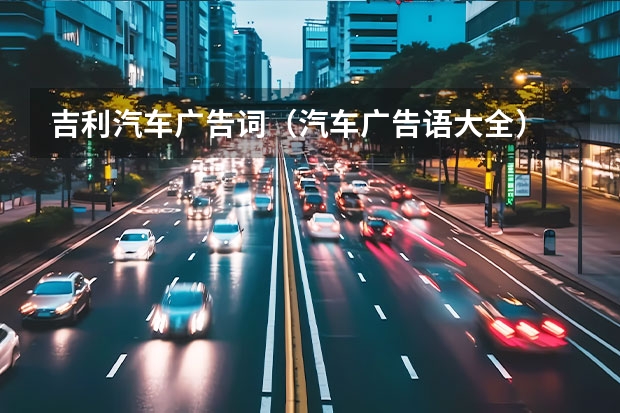 吉利汽车广告词（汽车广告语大全）