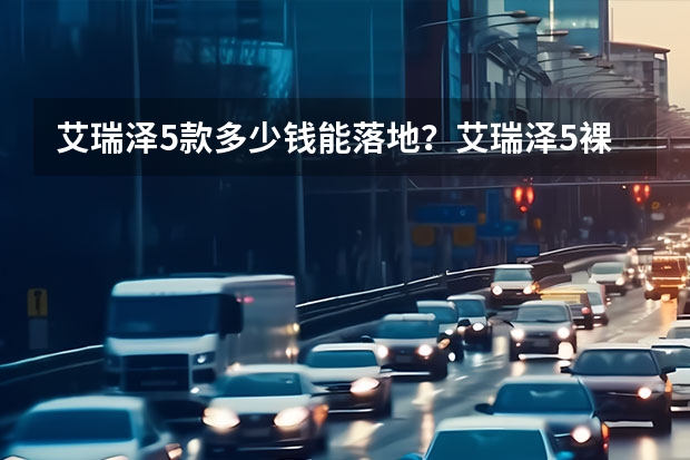 艾瑞泽5款多少钱能落地？艾瑞泽5裸车价