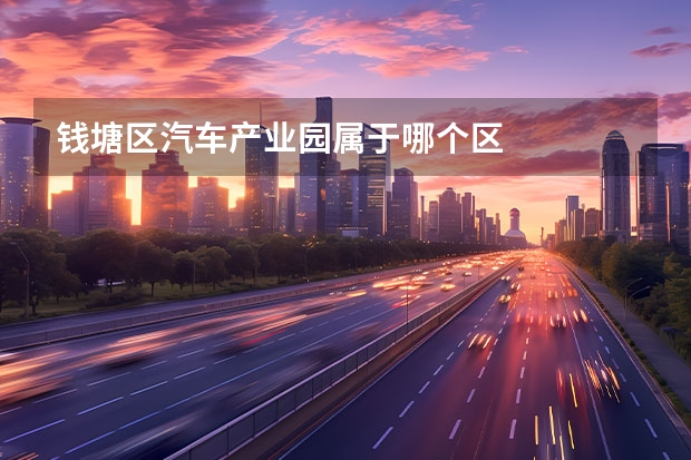 钱塘区汽车产业园属于哪个区
