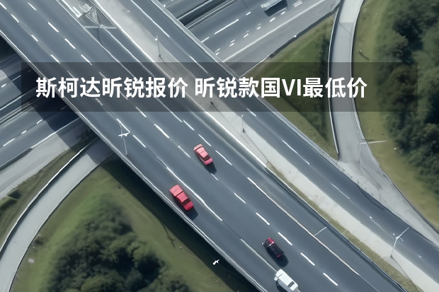 斯柯达昕锐报价 昕锐款国VI最低价格是多少钱？昕锐提车价