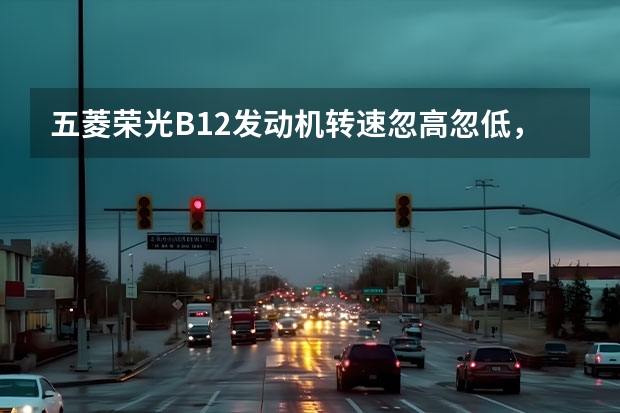五菱荣光B12发动机转速忽高忽低，换了节气门总成还是不起作用，是什么原因？
