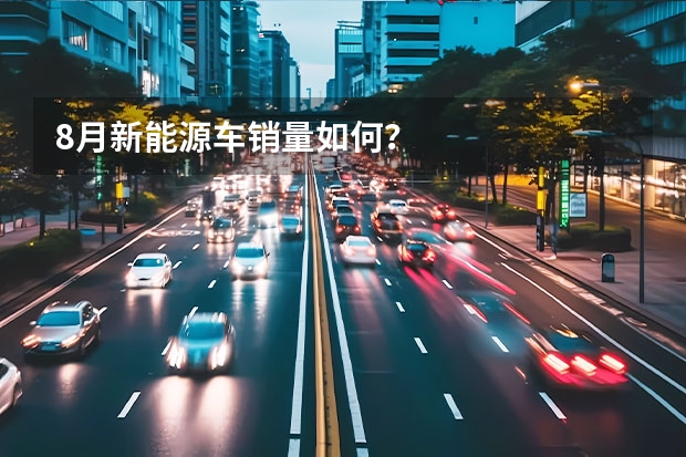 8月新能源车销量如何？