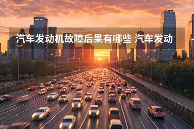 汽车发动机故障后果有哪些 汽车发动机常见故障及解决方法