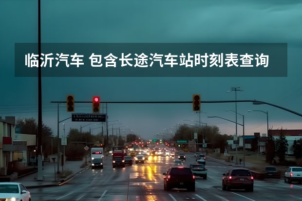 临沂汽车 包含长途汽车站时刻表查询电话的词条