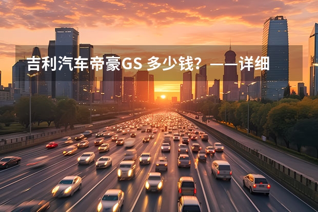 吉利汽车帝豪GS 多少钱？——详细介绍