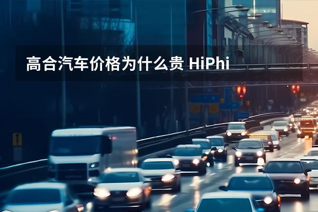 高合汽车价格为什么贵 HiPhi Y才30来万，高合要“坑”穷人了？
