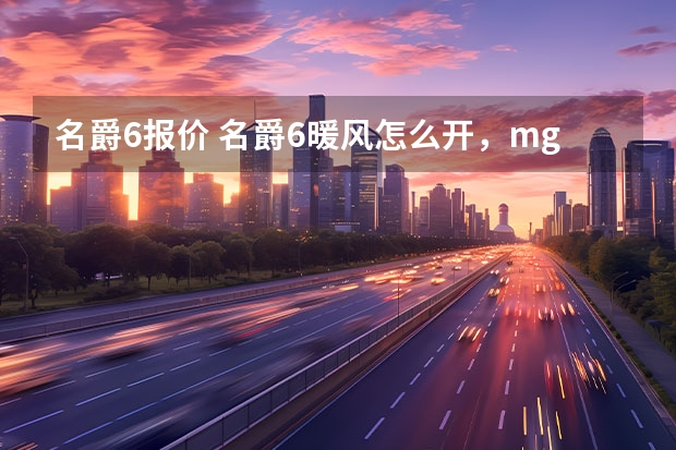 名爵6报价 名爵6暖风怎么开，mg6空调怎么制热