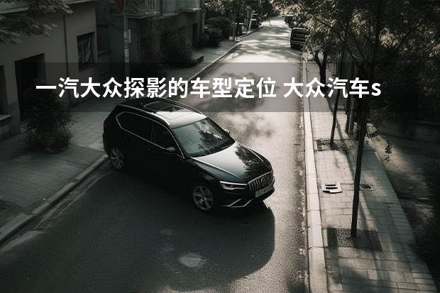 一汽大众探影的车型定位 大众汽车suv车型