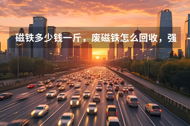 磁铁多少钱一斤，废磁铁怎么回收，强磁回收价格？