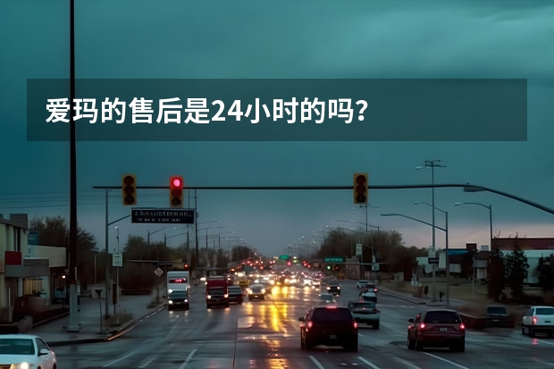 爱玛的售后是24小时的吗？