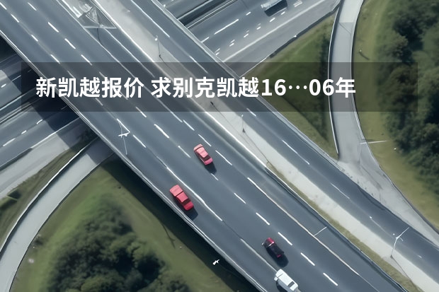新凯越报价 求别克凯越1.6…06年的二手车值多少钱？