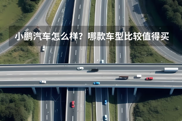 小鹏汽车怎么样？哪款车型比较值得买啊？