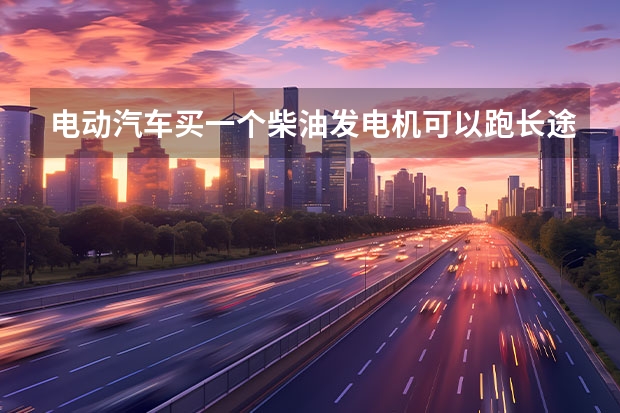 电动汽车买一个柴油发电机可以跑长途吗